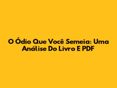 O Ódio Que Você Semeia: Uma Análise Do Livro E PDF