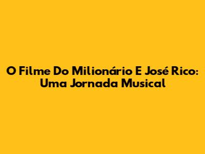 O Filme Do Milionário E José Rico: Uma Jornada Musical