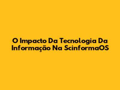 O Impacto Da Tecnologia Da Informação Na ScinformaOS