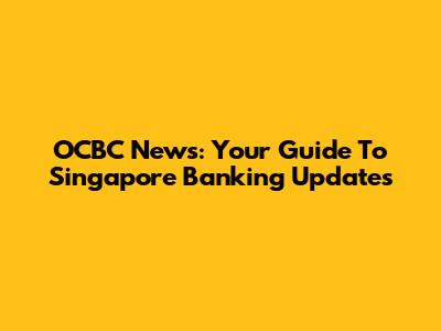 OCBC News: Your Guide To Singapore Banking Updates