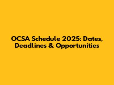OCSA Schedule 2025: Dates, Deadlines & Opportunities