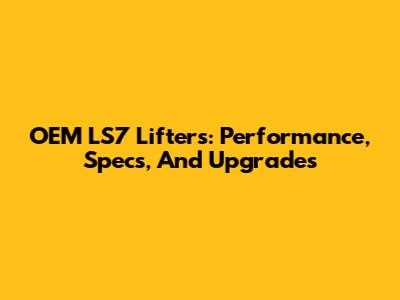 OEM LS7 Lifters: Performance, Specs, And Upgrades