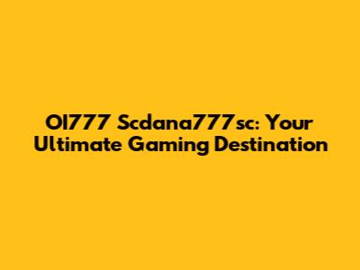 OI777 Scdana777sc: Your Ultimate Gaming Destination
