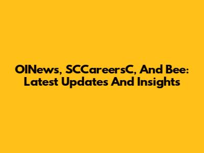 OINews, SCCareersC, And Bee: Latest Updates And Insights