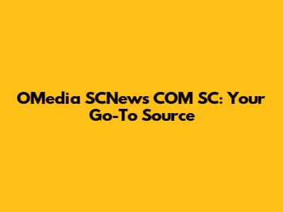 OMedia SCNews COM SC: Your Go-To Source