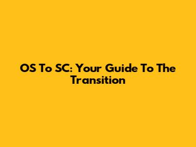 OS To SC: Your Guide To The Transition