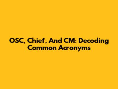 OSC, Chief, And CM: Decoding Common Acronyms