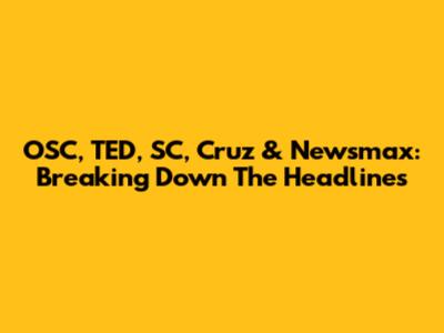 OSC, TED, SC, Cruz & Newsmax: Breaking Down The Headlines