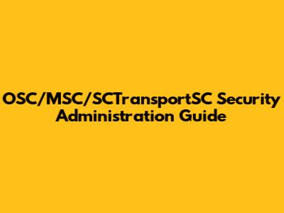OSC/MSC/SCTransportSC Security Administration Guide