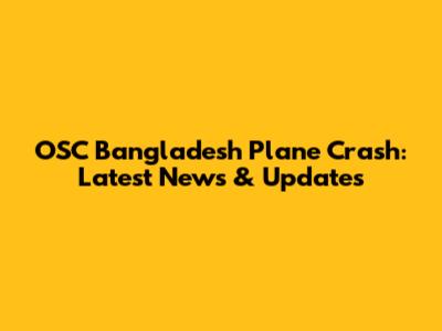 OSC Bangladesh Plane Crash: Latest News & Updates