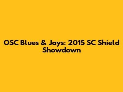 OSC Blues & Jays: 2015 SC Shield Showdown