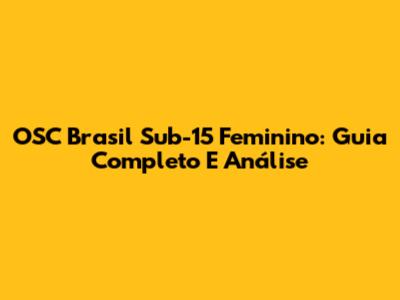 OSC Brasil Sub-15 Feminino: Guia Completo E Análise