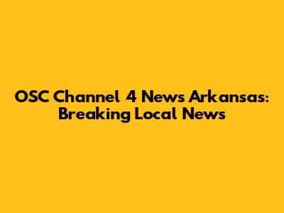OSC Channel 4 News Arkansas: Breaking Local News