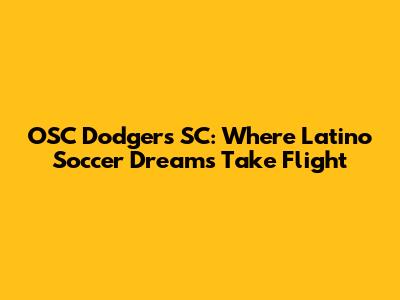 OSC Dodgers SC: Where Latino Soccer Dreams Take Flight