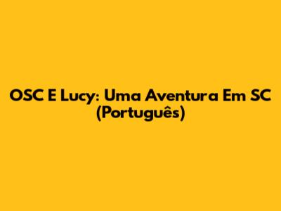 OSC E Lucy: Uma Aventura Em SC (Português)