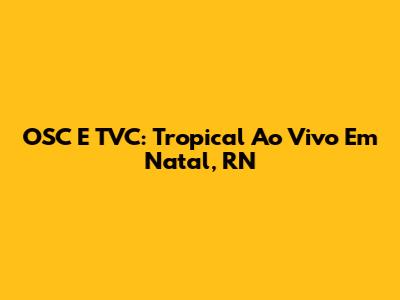 OSC E TVC: Tropical Ao Vivo Em Natal, RN
