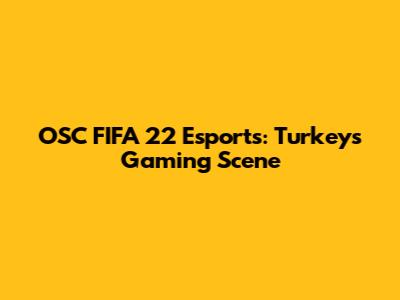 OSC FIFA 22 Esports: Turkey's Gaming Scene