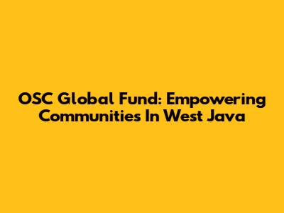 OSC Global Fund: Empowering Communities In West Java