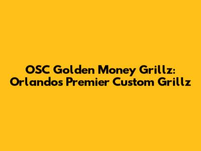 OSC Golden Money Grillz: Orlando's Premier Custom Grillz