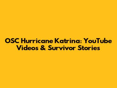 OSC Hurricane Katrina: YouTube Videos & Survivor Stories