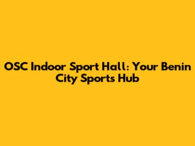OSC Indoor Sport Hall: Your Benin City Sports Hub