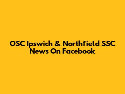 OSC Ipswich & Northfield SSC News On Facebook