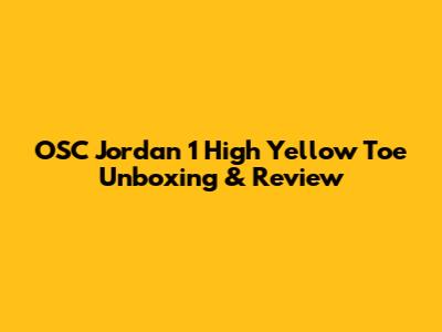 OSC Jordan 1 High Yellow Toe Unboxing & Review