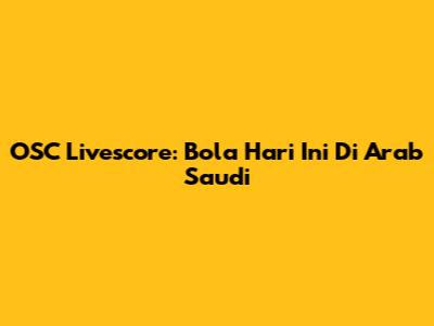 OSC Livescore: Bola Hari Ini Di Arab Saudi