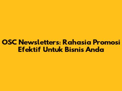 OSC Newsletters: Rahasia Promosi Efektif Untuk Bisnis Anda