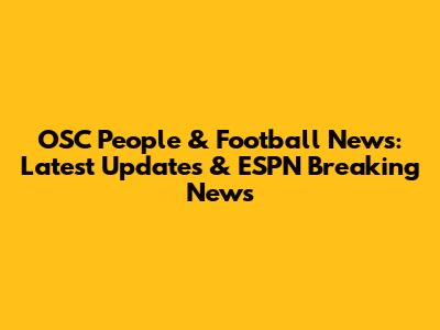 OSC People & Football News: Latest Updates & ESPN Breaking News
