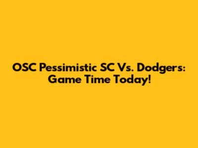 OSC Pessimistic SC Vs. Dodgers: Game Time Today!