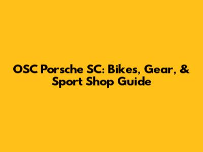OSC Porsche SC: Bikes, Gear, & Sport Shop Guide