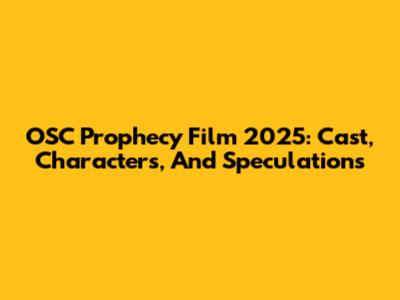 OSC Prophecy Film 2025: Cast, Characters, And Speculations