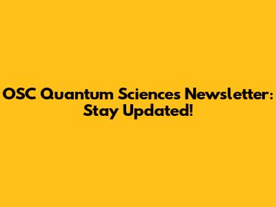 OSC Quantum Sciences Newsletter: Stay Updated!