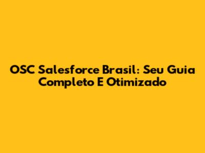 OSC Salesforce Brasil: Seu Guia Completo E Otimizado