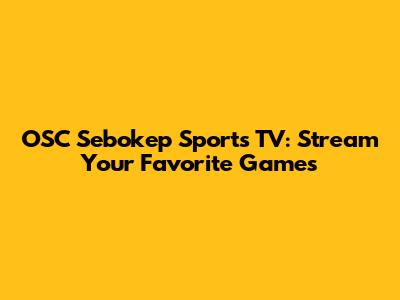 OSC Sebokep Sports TV: Stream Your Favorite Games