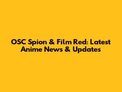 OSC Spion & Film Red: Latest Anime News & Updates