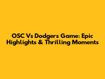 OSC Vs Dodgers Game: Epic Highlights & Thrilling Moments