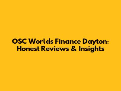 OSC World's Finance Dayton: Honest Reviews & Insights