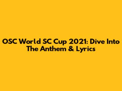 OSC World SC Cup 2021: Dive Into The Anthem & Lyrics