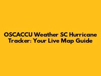 OSCACCU Weather SC Hurricane Tracker: Your Live Map Guide