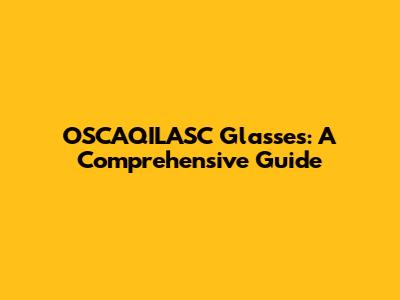 OSCAQILASC Glasses: A Comprehensive Guide