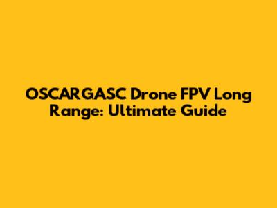 OSCARGASC Drone FPV Long Range: Ultimate Guide