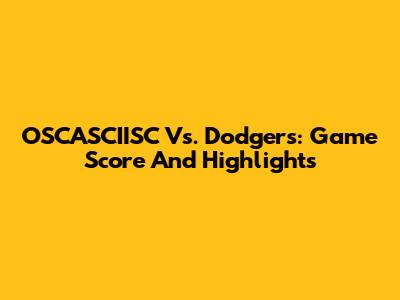 OSCASCIISC Vs. Dodgers: Game Score And Highlights