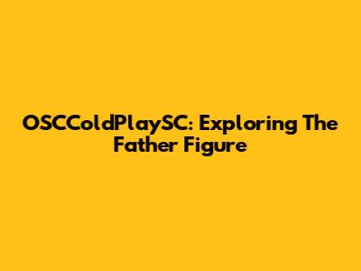 OSCColdPlaySC: Exploring The Father Figure