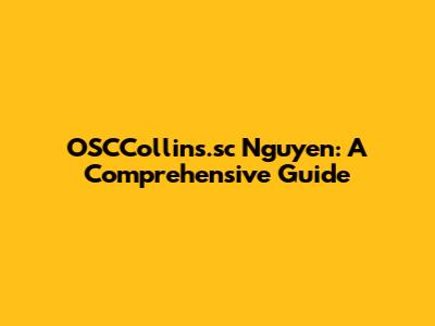 OSCCollins.sc Nguyen: A Comprehensive Guide