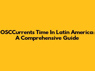 OSCCurrents Time In Latin America: A Comprehensive Guide