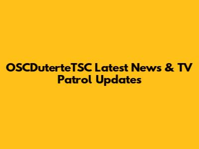 OSCDuterteTSC Latest News & TV Patrol Updates
