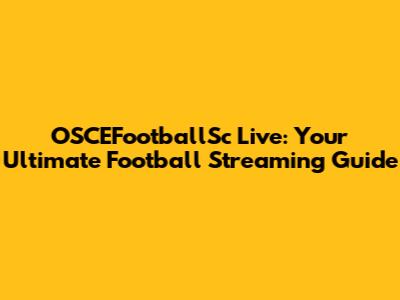 OSCEFootballSc Live: Your Ultimate Football Streaming Guide