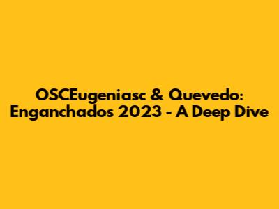 OSCEugeniasc & Quevedo: Enganchados 2023 - A Deep Dive